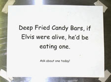 Deep Fried Candy Bars, if Elvis were alive, he'd be eating one.  Ask about one today!